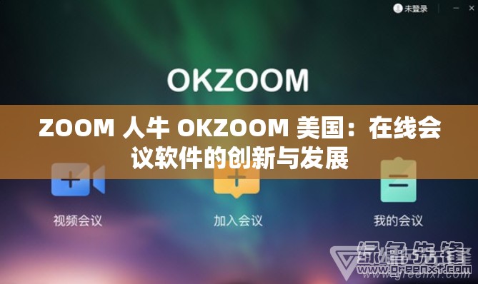 ZOOM 人牛 OKZOOM 美国：在线会议软件的创新与发展