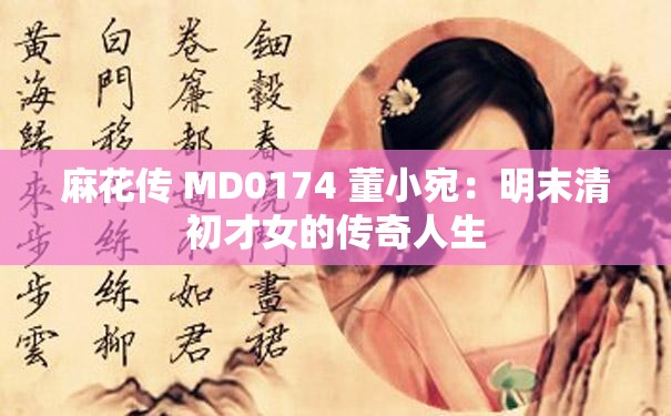 麻花传 MD0174 董小宛：明末清初才女的传奇人生