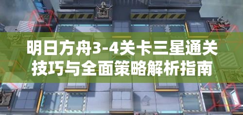 明日方舟3-4关卡三星通关技巧与全面策略解析指南