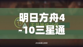 明日方舟4-10三星通关全解析，策略布局与实战技巧并重指南