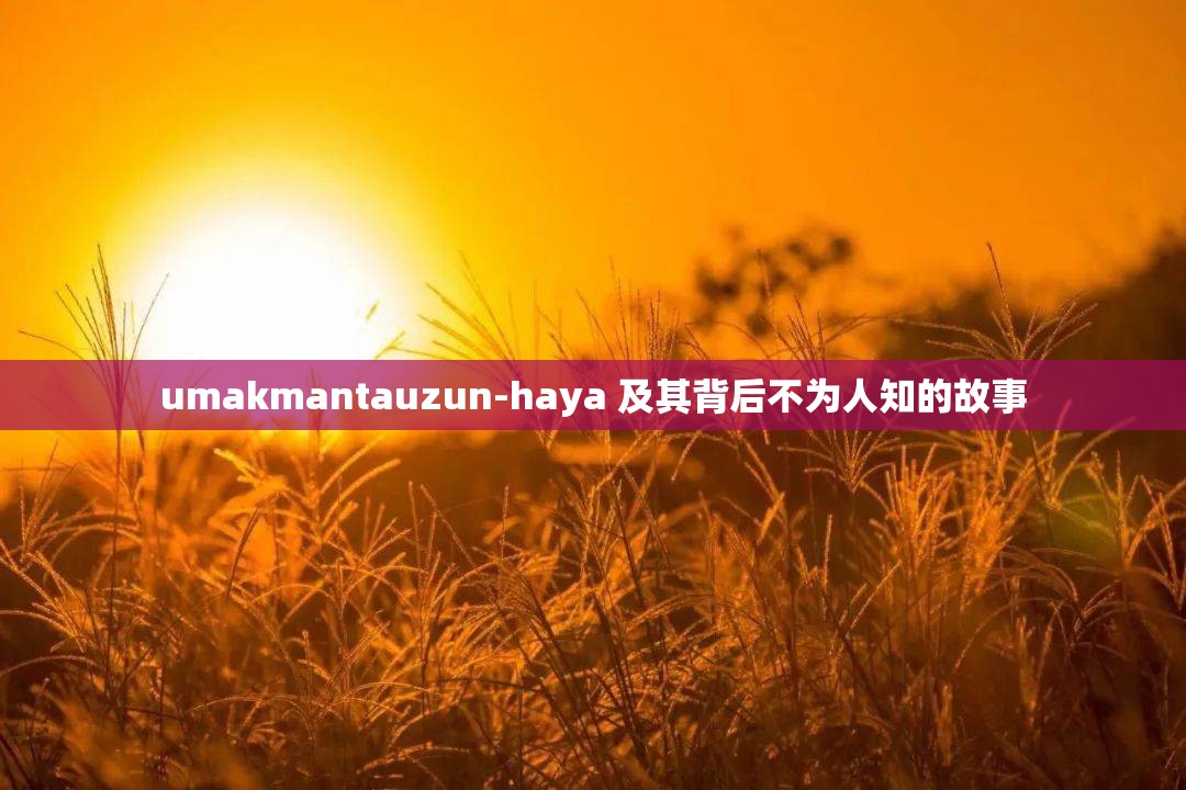 umakmantauzun-haya 及其背后不为人知的故事