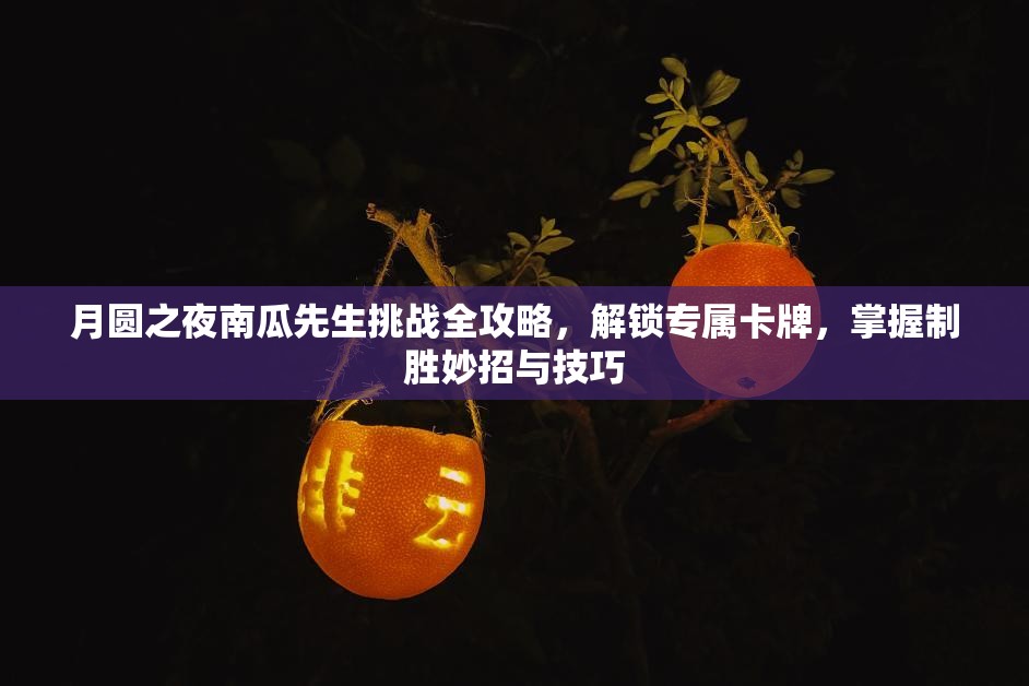 月圆之夜南瓜先生挑战全攻略，解锁专属卡牌，掌握制胜妙招与技巧