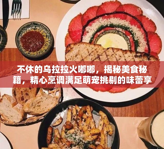 不休的乌拉拉火嘟嘟，揭秘美食秘籍，精心烹调满足萌宠挑剔的味蕾享受