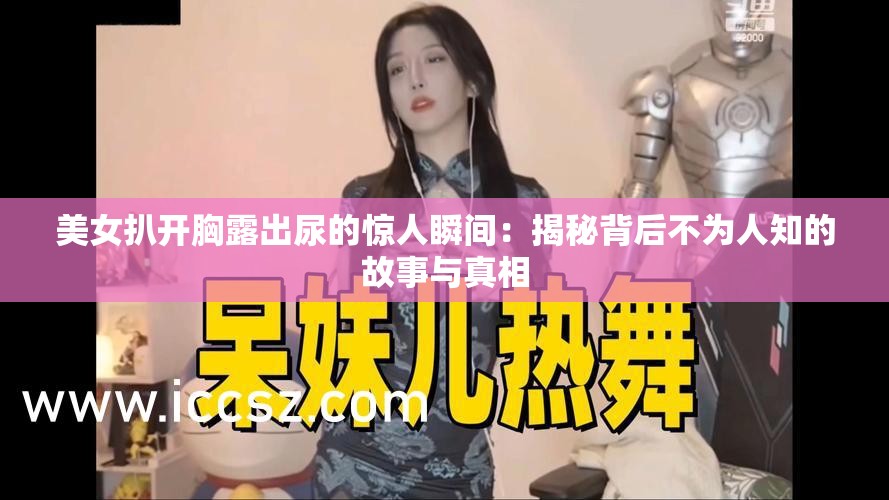 美女扒开胸露出尿的惊人瞬间：揭秘背后不为人知的故事与真相