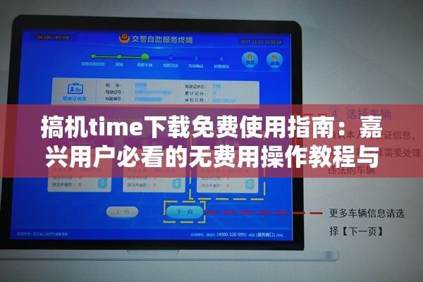 搞机time下载免费使用指南：嘉兴用户必看的无费用操作教程与技巧分享