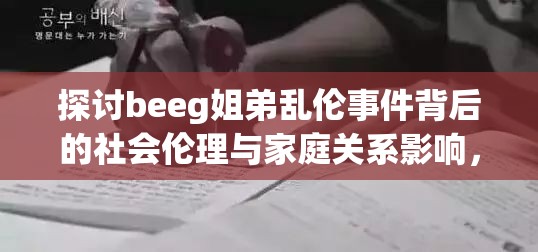 探讨beeg姐弟乱伦事件背后的社会伦理与家庭关系影响，引发深思与讨论