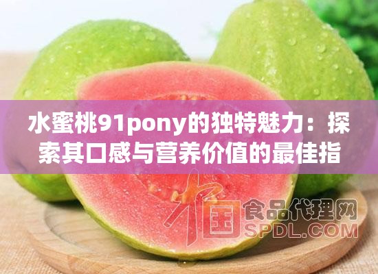 水蜜桃91pony的独特魅力：探索其口感与营养价值的最佳指南