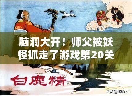 脑洞大开！师父被妖怪抓走了游戏第20关详细图文攻略全揭秘