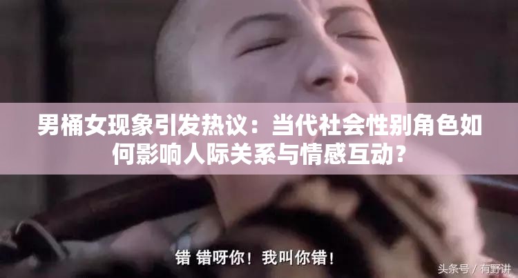 男桶女现象引发热议：当代社会性别角色如何影响人际关系与情感互动？