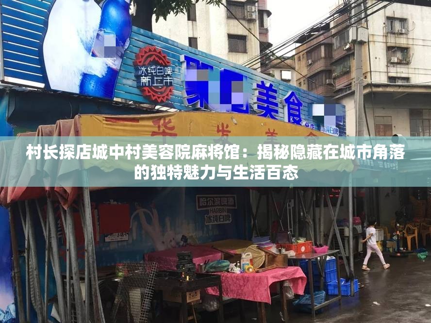 村长探店城中村美容院麻将馆：揭秘隐藏在城市角落的独特魅力与生活百态