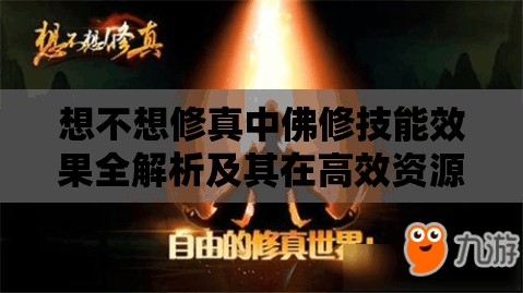 想不想修真中佛修技能效果全解析及其在高效资源管理中的战略地位