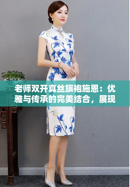 老师双开真丝旗袍施恩：优雅与传承的完美结合，展现东方女性独特魅力