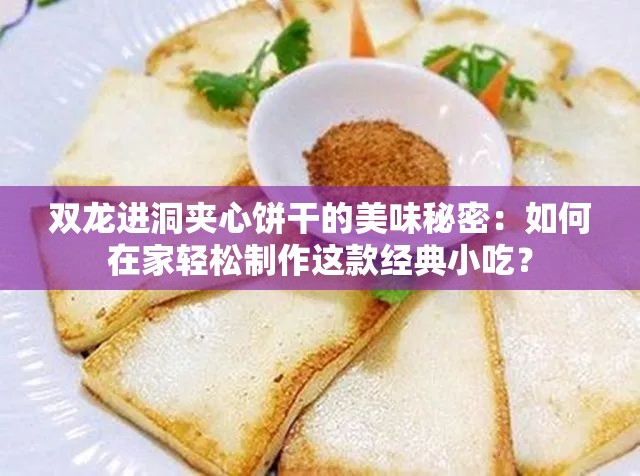 双龙进洞夹心饼干的美味秘密：如何在家轻松制作这款经典小吃？