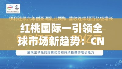 红桃国际一引领全球市场新趋势：CNN深度解析其成功策略与未来展望