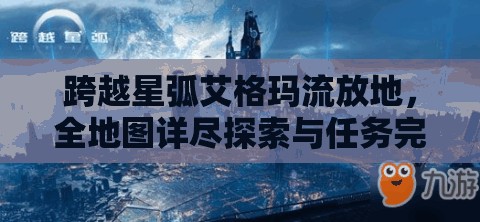 跨越星弧艾格玛流放地，全地图详尽探索与任务完美攻略指南