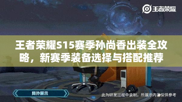 王者荣耀S15赛季孙尚香出装全攻略，新赛季装备选择与搭配推荐