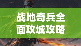 战地奇兵全面攻城攻略，解锁征服之路，策略与勇气由你主宰战场