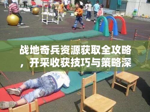 战地奇兵资源获取全攻略，开采收获技巧与策略深度解析