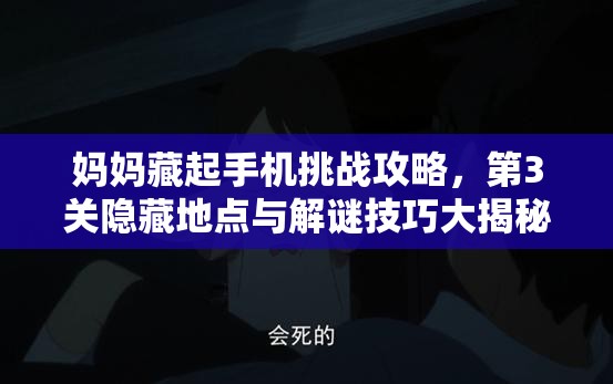 妈妈藏起手机挑战攻略，第3关隐藏地点与解谜技巧大揭秘！