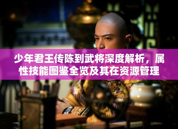 少年君王传陈到武将深度解析，属性技能图鉴全览及其在资源管理中的关键角色与高效运用策略