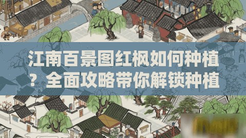 江南百景图红枫如何种植？全面攻略带你解锁种植秘诀！