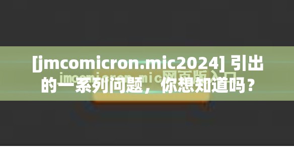 [jmcomicron.mic2024] 引出的一系列问题，你想知道吗？