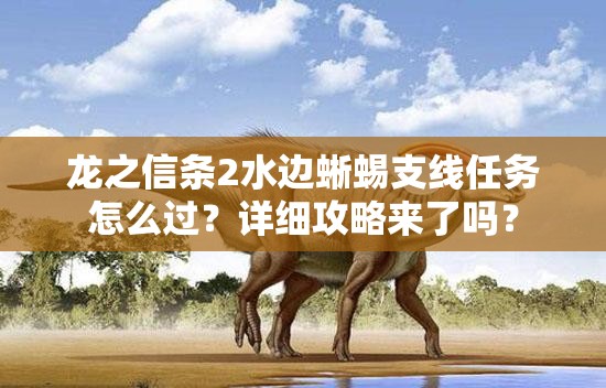 龙之信条2水边蜥蜴支线任务怎么过？详细攻略来了吗？