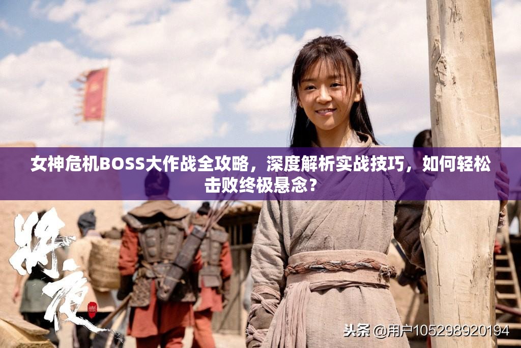 女神危机BOSS大作战全攻略，深度解析实战技巧，如何轻松击败终极悬念？