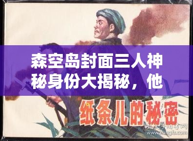 森空岛封面三人神秘身份大揭秘，他们将如何引领玩法革命？