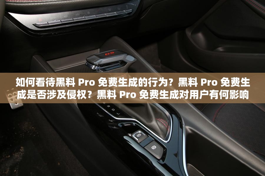 如何看待黑料 Pro 免费生成的行为？黑料 Pro 免费生成是否涉及侵权？黑料 Pro 免费生成对用户有何影响？