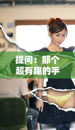 提问：那个超有趣的手撕衣服小游戏究竟叫什么名字呢？大家快来解答