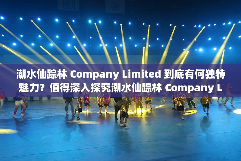 潮水仙踪林 Company Limited 到底有何独特魅力？值得深入探究潮水仙踪林 Company Limited 为何能在市场中脱颖而出？答案在这里探索潮水仙踪林 Company Limited 成功背后的秘密，你想知道吗？