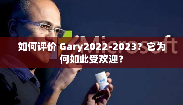 如何评价 Gary2022-2023？它为何如此受欢迎？