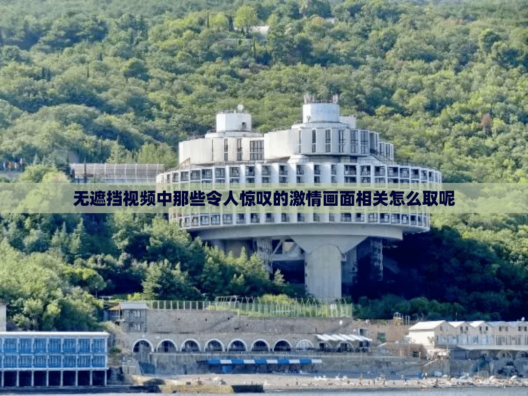 无遮挡视频中那些令人惊叹的激情画面相关怎么取呢