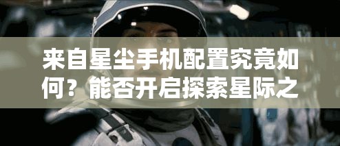 来自星尘手机配置究竟如何？能否开启探索星际之旅的极致悬念体验？