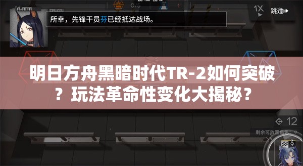 明日方舟黑暗时代TR-2如何突破？玩法革命性变化大揭秘？