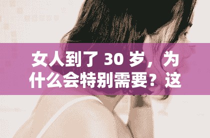 女人到了 30 岁，为什么会特别需要？这背后的原因你知道吗？