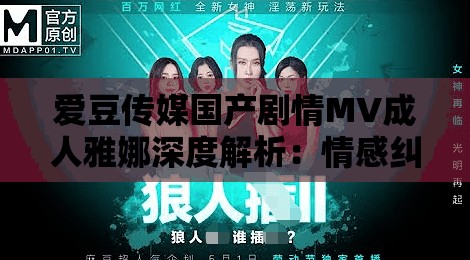 爱豆传媒国产剧情MV成人雅娜深度解析：情感纠葛与视觉盛宴的完美结合