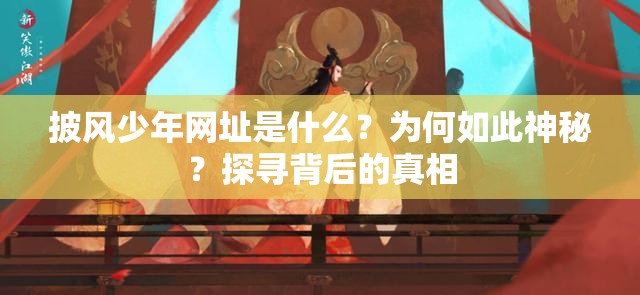 披风少年网址是什么？为何如此神秘？探寻背后的真相