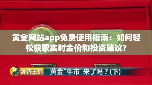 黄金网站app免费使用指南：如何轻松获取实时金价和投资建议？