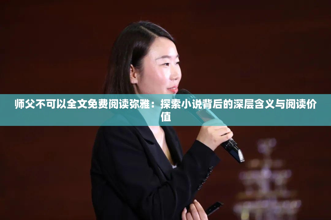 师父不可以全文免费阅读弥雅：探索小说背后的深层含义与阅读价值