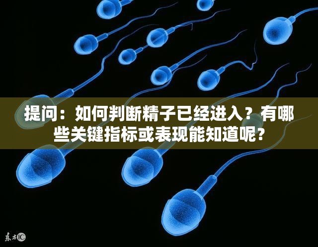 提问：如何判断精子已经进入？有哪些关键指标或表现能知道呢？