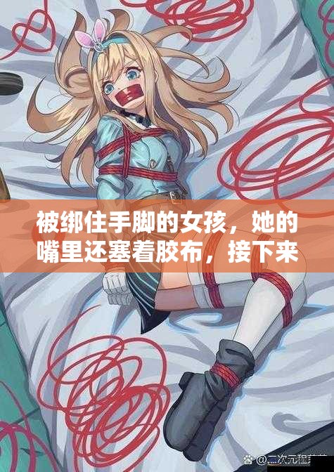 被绑住手脚的女孩，她的嘴里还塞着胶布，接下来会发生什么？