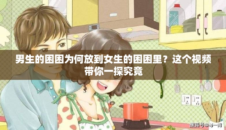 男生的困困为何放到女生的困困里？这个视频带你一探究竟