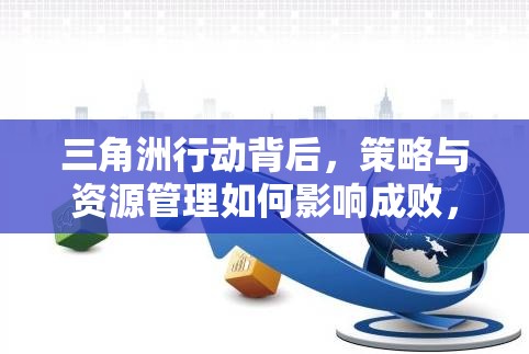 三角洲行动背后，策略与资源管理如何影响成败，深度剖析引悬念？