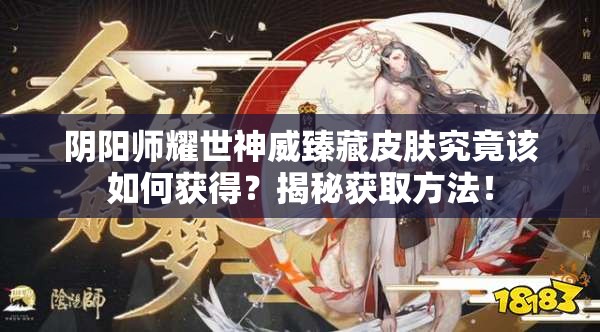 阴阳师耀世神威臻藏皮肤究竟该如何获得？揭秘获取方法！