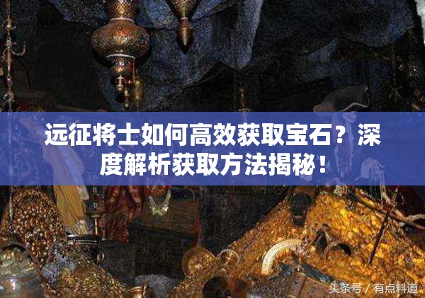 远征将士如何高效获取宝石？深度解析获取方法揭秘！