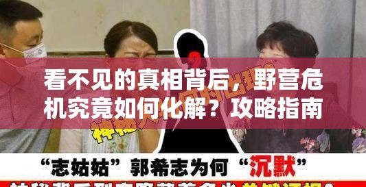 看不见的真相背后，野营危机究竟如何化解？攻略指南来揭秘！