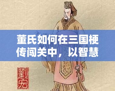 董氏如何在三国梗传闯关中，以智慧趣味解开重重悬念？