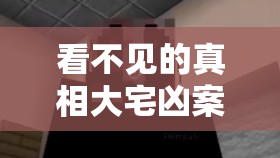 看不见的真相大宅凶案如何通关？揭秘未来游戏玩法三大革命性挑战